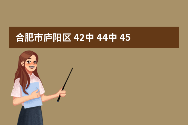 合肥市庐阳区 42中 44中 45中哪个好